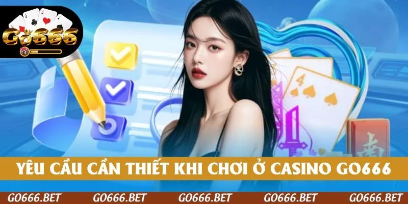 Yêu cầu cần thỏa mãn khi chơi tại casino GO666