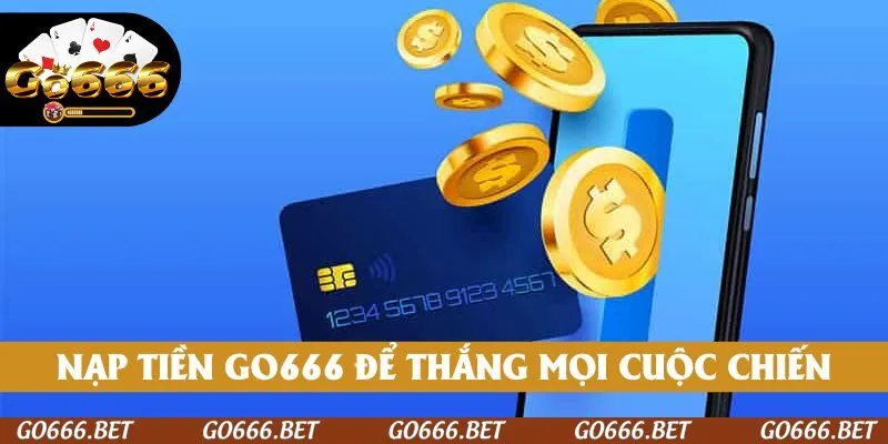Nạp tiền GO666 để khởi động mọi cuộc chiến thắng bằng dòng vốn cược của mình