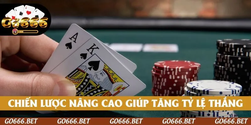 Chiến lược nâng cao giúp tăng tỷ lệ chiến thắng trong mỗi ván bài