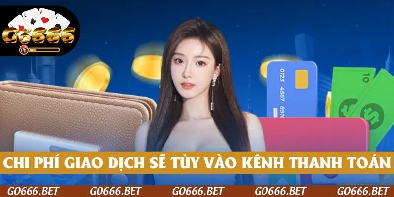 Chi phí giao dịch sẽ tùy vào kênh thanh toán